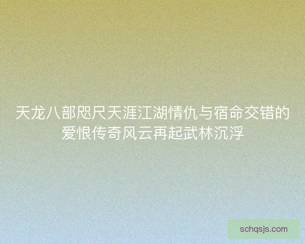 天龙八部咫尺天涯江湖情仇与宿命交错的爱恨传奇风云再起武林沉浮