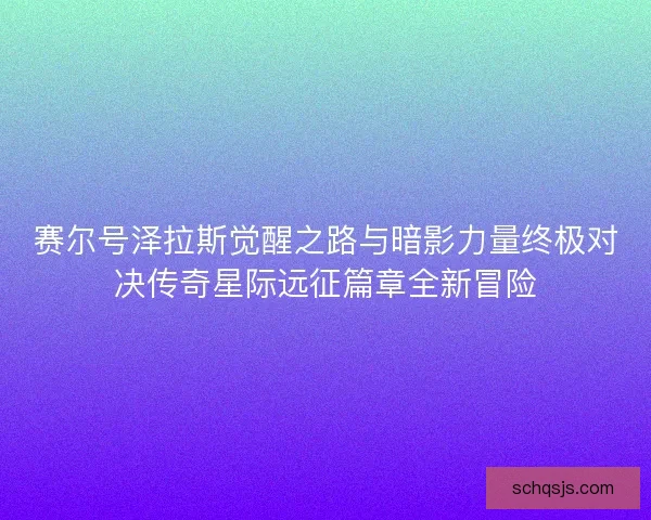 赛尔号泽拉斯觉醒之路与暗影力量终极对决传奇星际远征篇章全新冒险