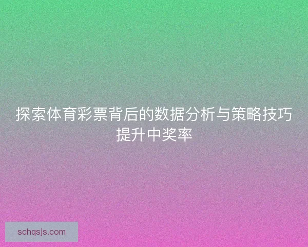 探索体育彩票背后的数据分析与策略技巧提升中奖率