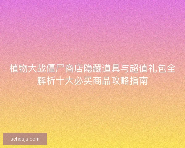 植物大战僵尸商店隐藏道具与超值礼包全解析十大必买商品攻略指南