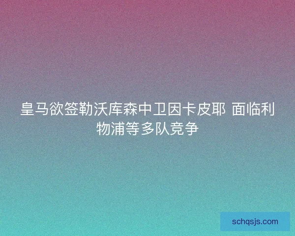 皇马欲签勒沃库森中卫因卡皮耶 面临利物浦等多队竞争