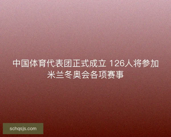 中国体育代表团正式成立 126人将参加米兰冬奥会各项赛事