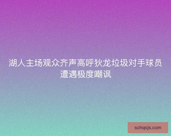 湖人主场观众齐声高呼狄龙垃圾对手球员遭遇极度嘲讽